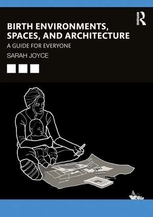 Birth Environments, Spaces and Architecture: A Guide for Everyone de Sarah Joyce