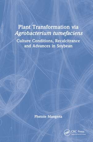 Plant Transformation via Agrobacterium Tumefaciens: Culture Conditions, Recalcitrance and Advances in Soybean de Phetole Mangena