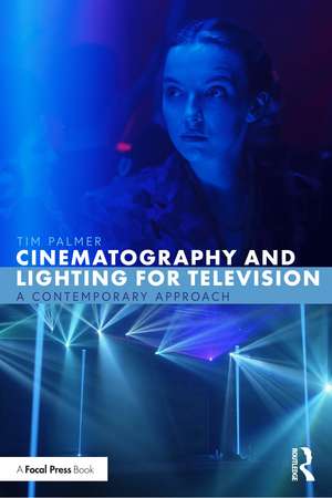 Cinematography and Lighting for Television: A Contemporary Approach de Tim Palmer