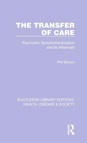 The Transfer of Care: Psychiatric Deinstitutionalization and Its Aftermath de Phil Brown