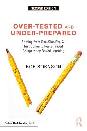 Over-Tested and Under-Prepared: Shifting from One-Size-Fits-All Instruction to Personalized Competency Based Learning de Bob Sornson