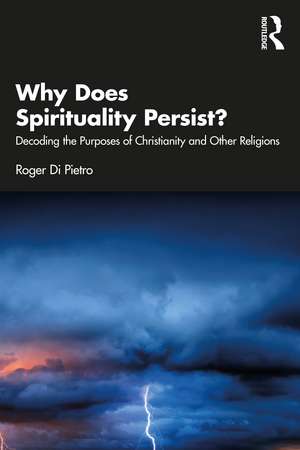 Why Does Spirituality Persist?: Decoding the Purposes of Christianity and Other Religions de Roger Di Pietro