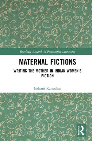 Maternal Fictions: Writing the Mother in Indian Women’s Fiction de Indrani Karmakar