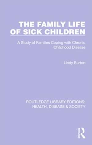 The Family Life of Sick Children: A Study of Families Coping with Chronic Childhood Disease de Lindy Burton