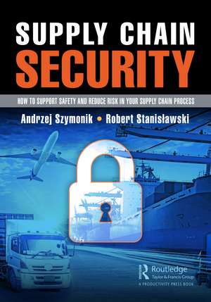 Supply Chain Security: How to Support Safety and Reduce Risk In Your Supply Chain Process de Andrzej Szymonik