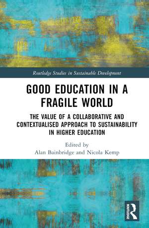 Good Education in a Fragile World: The Value of a Collaborative and Contextualised Approach to Sustainability in Higher Education de Alan Bainbridge