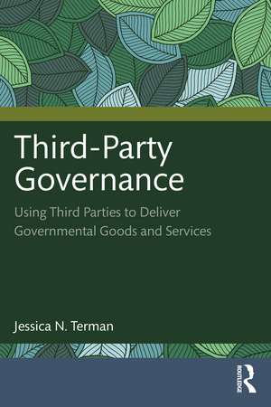 Third-Party Governance: Using Third Parties to Deliver Governmental Goods and Services de Jessica N. Terman