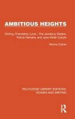 Ambitious Heights: Writing, Friendship, Love – The Jewsbury Sisters, Felicia Hemans, and Jane Welsh Carlyle de Norma Clarke