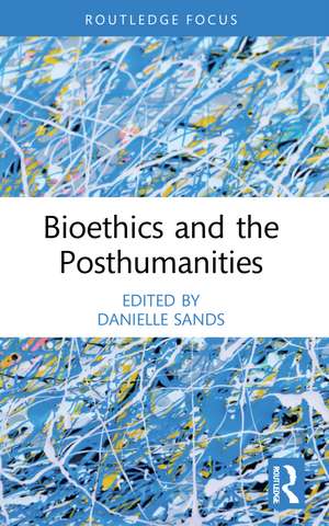 Bioethics and the Posthumanities de Danielle Sands