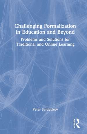 Challenging Formalization in Education and Beyond: Problems and Solutions for Traditional and Online Learning de Peter Serdyukov