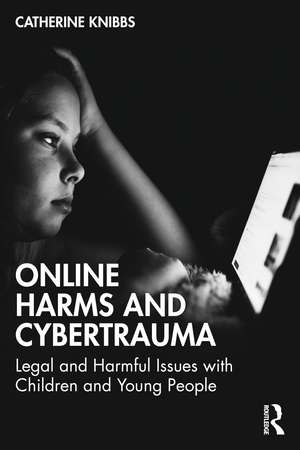 Online Harms and Cybertrauma: Legal and Harmful Issues with Children and Young People de Catherine Knibbs