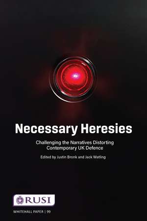 Necessary Heresies: Challenging the Narratives Distorting Contemporary UK Defence de Justin Bronk