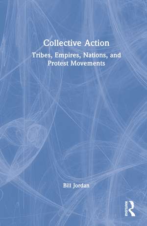 Collective Action: Tribes, Empires, Nations, and Protest Movements de Bill Jordan