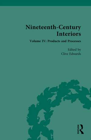 Nineteenth-Century Interiors: Volume IV: Products and Processes de Clive Edwards