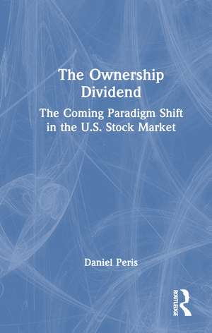 The Ownership Dividend: The Coming Paradigm Shift in the U.S. Stock Market de Daniel Peris