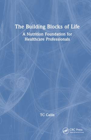 The Building Blocks of Life: A Nutrition Foundation for Healthcare Professionals de TC Callis