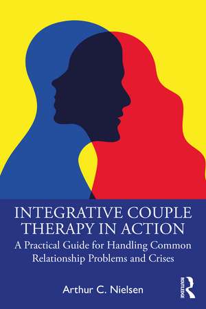 Integrative Couple Therapy in Action: A Practical Guide for Handling Common Relationship Problems and Crises de Arthur C. Nielsen