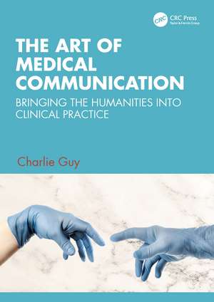 The Art of Medical Communication: Bringing the Humanities into Clinical Practice de Charlie Guy