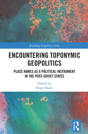 Encountering Toponymic Geopolitics: Place Names as a Political Instrument in the Post-Soviet States de Sergei Basik