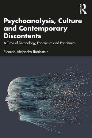 Psychoanalysis, Culture and Contemporary Discontents: A Time of Technology, Fanaticism and Pandemics de Ricardo Alejandro Rubinstein