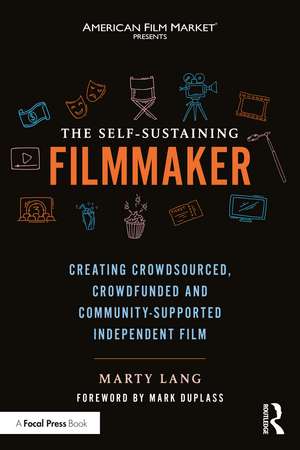 The Self-Sustaining Filmmaker: Creating Crowdsourced, Crowdfunded & Community-Supported Independent Film de Marty Lang