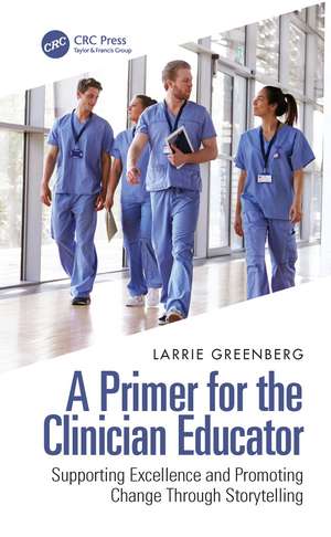 A Primer for the Clinician Educator: Supporting Excellence and Promoting Change Through Storytelling de Larrie Greenberg