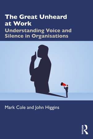 The Great Unheard at Work: Understanding Voice and Silence in Organisations de Mark Cole