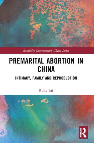 Premarital Abortion in China: Intimacy, Family and Reproduction de Ruby Lai