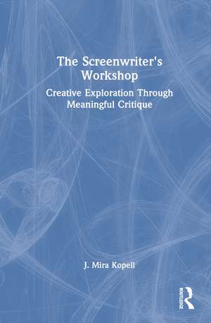 The Screenwriter’s Workshop: Creative Exploration Through Meaningful Critique de J. Mira Kopell