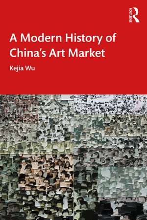 A Modern History of China's Art Market de Kejia Wu