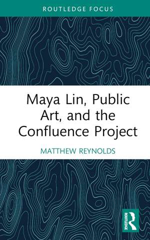 Maya Lin, Public Art, and the Confluence Project de Matthew Reynolds