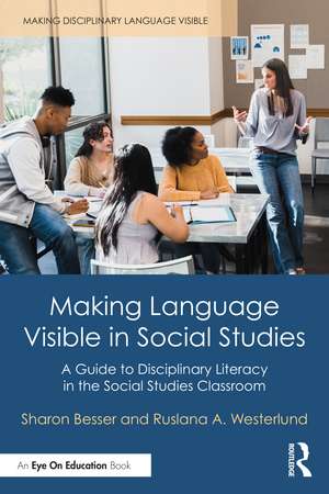 Making Language Visible in Social Studies: A Guide to Disciplinary Literacy in the Social Studies Classroom de Sharon Besser