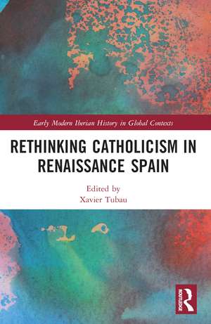 Rethinking Catholicism in Renaissance Spain de Xavier Tubau