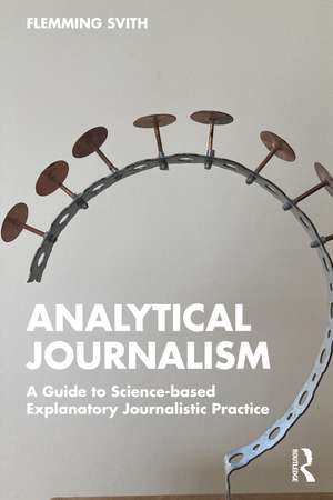 Analytical Journalism: A Guide to Science-based Explanatory Journalistic Practice de Flemming Svith