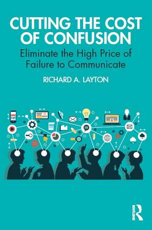 Cutting the Cost of Confusion: Eliminate the High Price of Failure to Communicate de Richard Layton