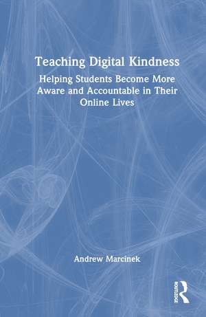 Teaching Digital Kindness: Helping Students Become More Aware and Accountable in Their Online Lives de Andrew Marcinek