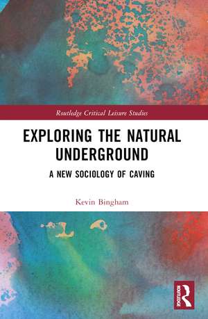 Exploring the Natural Underground: A New Sociology of Caving de Kevin Bingham