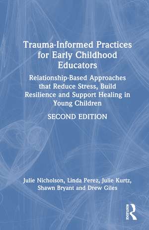 Trauma-Informed Practices for Early Childhood Educators: Relationship-Based Approaches that Reduce Stress, Build Resilience and Support Healing in Young Children de Julie Nicholson