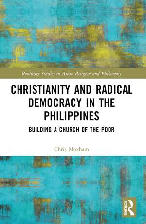 Christianity and Radical Democracy in the Philippines: Building a Church of the Poor de Christopher Moxham