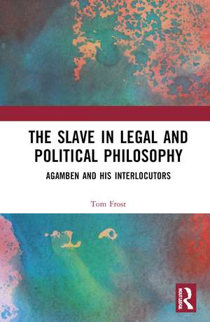 The Slave in Legal and Political Philosophy: Agamben and His Interlocutors de Tom Frost