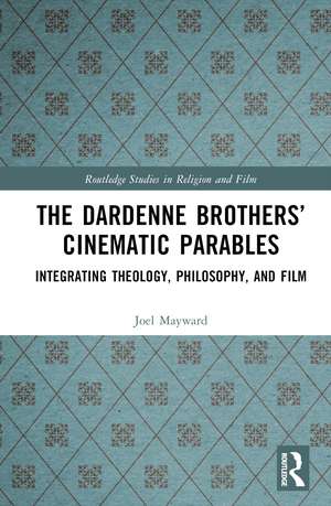 The Dardenne Brothers’ Cinematic Parables: Integrating Theology, Philosophy, and Film de Joel Mayward