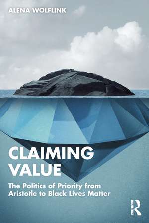 Claiming Value: The Politics of Priority from Aristotle to Black Lives Matter de Alena Wolflink