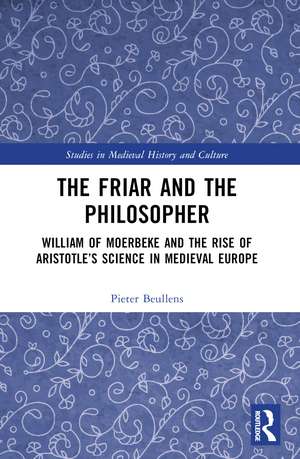 The Friar and the Philosopher: William of Moerbeke and the Rise of Aristotle’s Science in Medieval Europe de Pieter Beullens