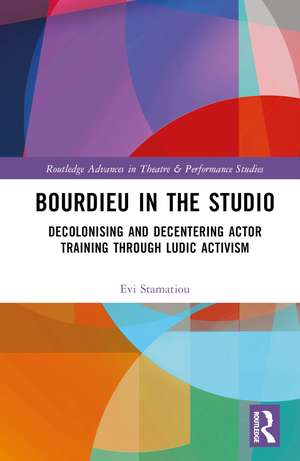 Bourdieu in the Studio: Decolonising and Decentering Actor Training Through Ludic Activism de Evi Stamatiou