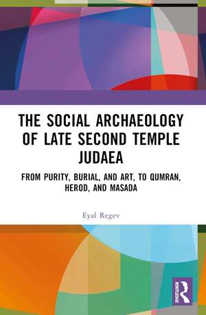 The Social Archaeology of Late Second Temple Judaea: From Purity, Burial, and Art, to Qumran, Herod, and Masada de Eyal Regev