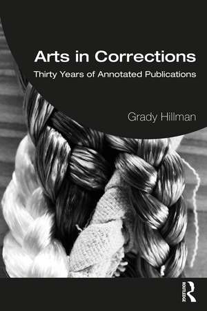 Arts in Corrections: Thirty Years of Annotated Publications de Grady Hillman