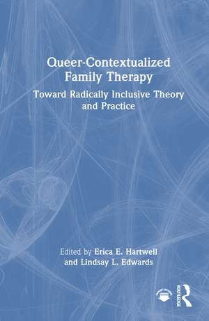 Queer-Contextualized Family Therapy: Toward Radically Inclusive Theory and Practice de Erica E. Hartwell
