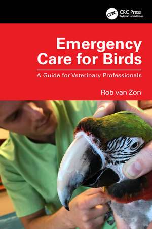 Emergency Care for Birds: A Guide for Veterinary Professionals de Rob van Zon