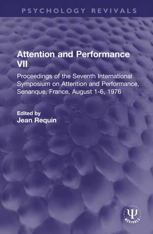 Attention and Performance VII: Proceedings of the Seventh International Symposium on Attention and Performance, Senanque, France, August 1-6, 1976 de Jean Requin