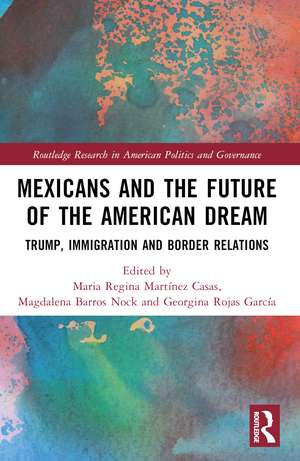 Mexicans and the Future of the American Dream: Trump, Immigration and Border Relations de Maria Regina Martínez Casas